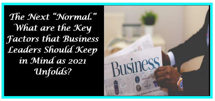 Read more about the article The Next “normal.” What are the Key Factors that Business Leaders Should Keep in Mind as 2021 Unfolds?
